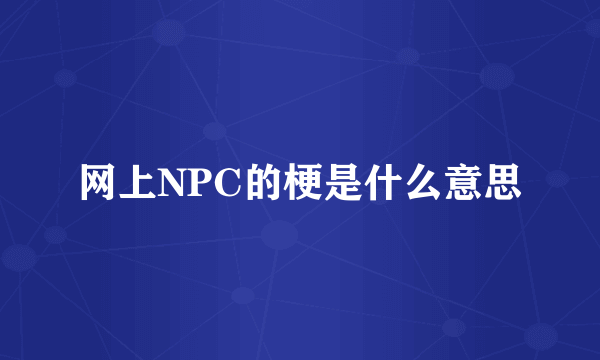 网上NPC的梗是什么意思