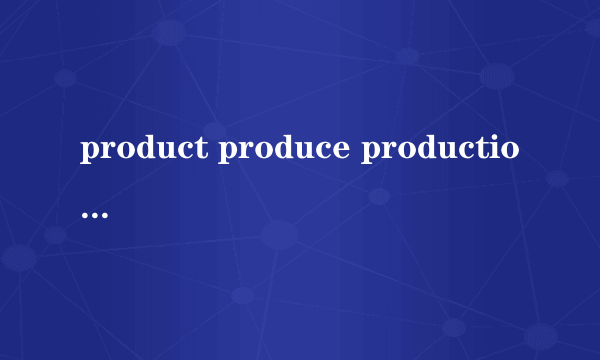 product produce production的区别