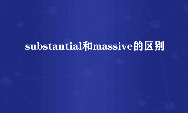 substantial和massive的区别