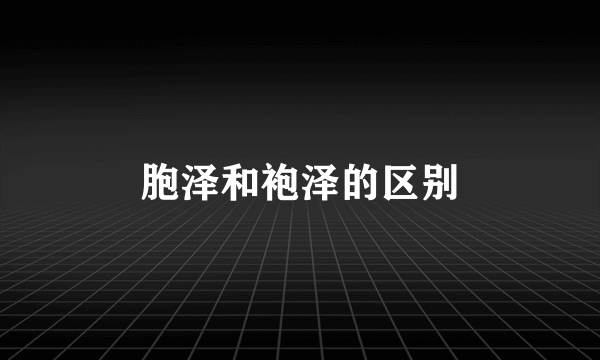 胞泽和袍泽的区别