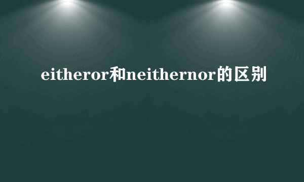 eitheror和neithernor的区别