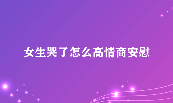 女生哭了怎么高情商安慰