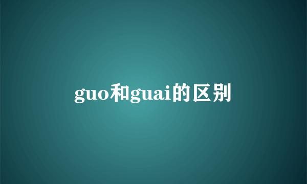 guo和guai的区别