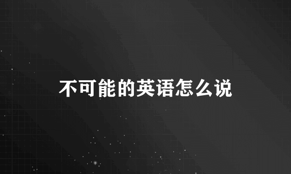不可能的英语怎么说