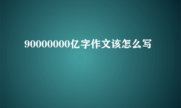 90000000亿字作文该怎么写
