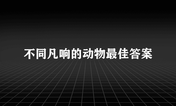 不同凡响的动物最佳答案