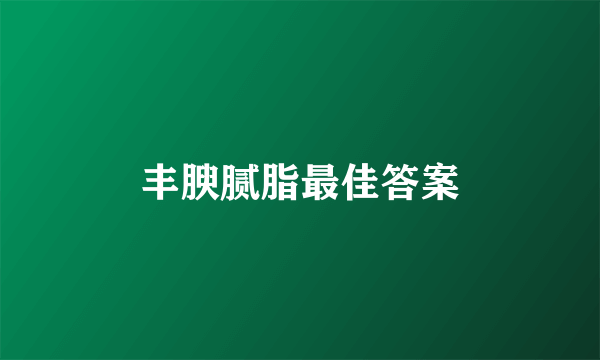 丰腴腻脂最佳答案