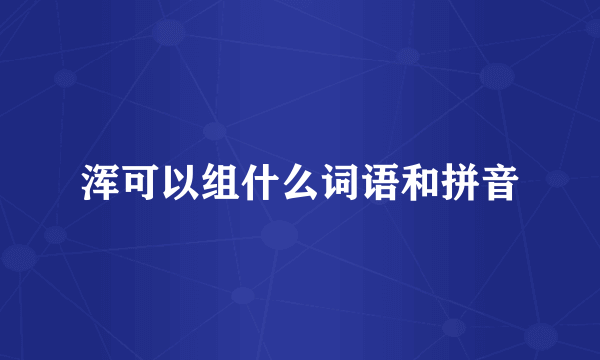 浑可以组什么词语和拼音