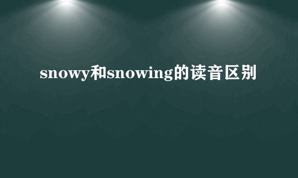 snowy和snowing的读音区别