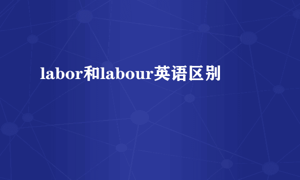 labor和labour英语区别