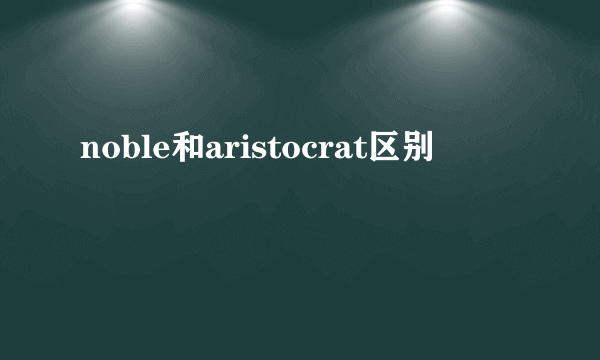 noble和aristocrat区别