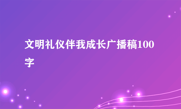 文明礼仪伴我成长广播稿100字