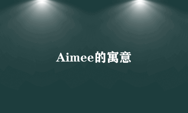 Aimee的寓意