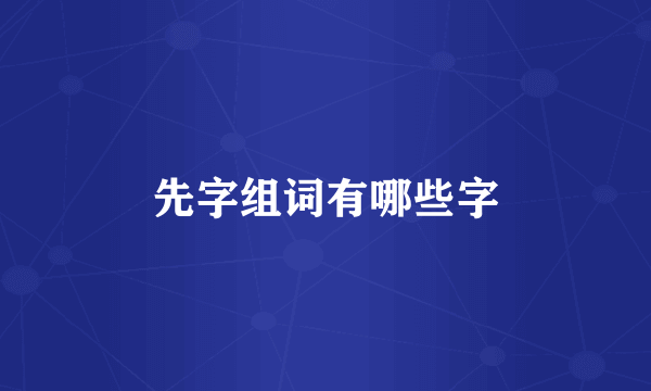 先字组词有哪些字