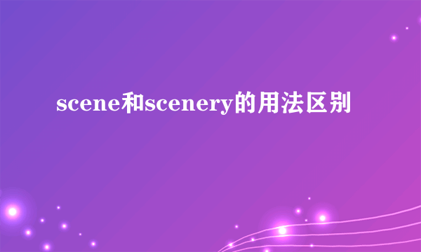 scene和scenery的用法区别