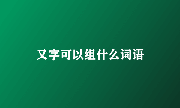 又字可以组什么词语