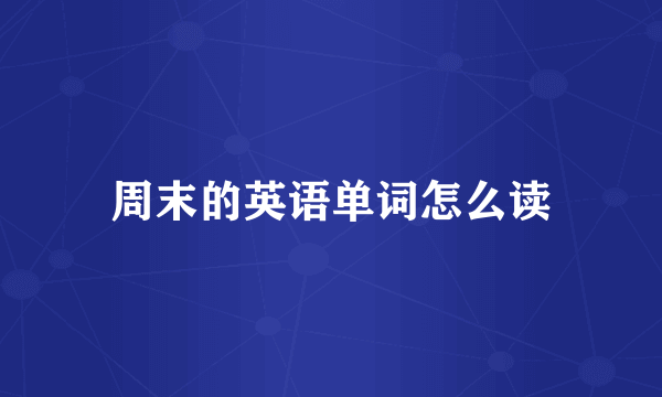 周末的英语单词怎么读