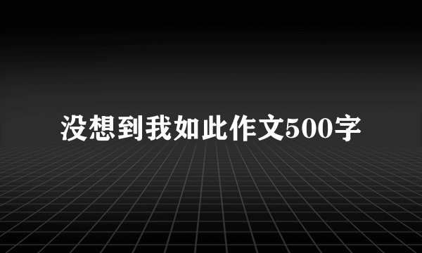 没想到我如此作文500字