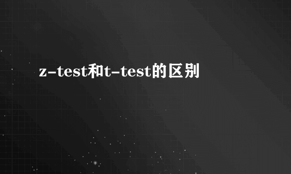 z-test和t-test的区别