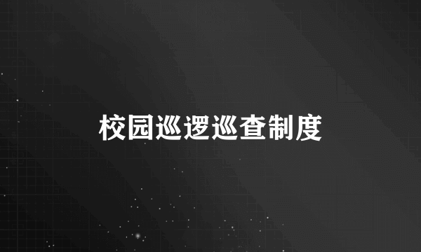 校园巡逻巡查制度