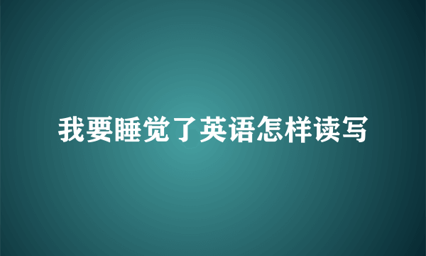 我要睡觉了英语怎样读写