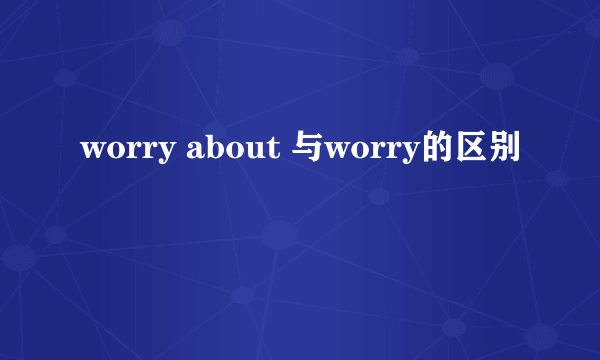 worry about 与worry的区别