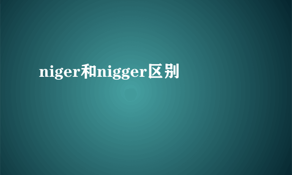 niger和nigger区别