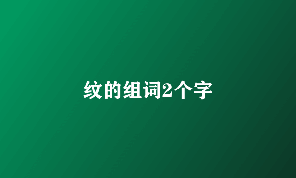 纹的组词2个字