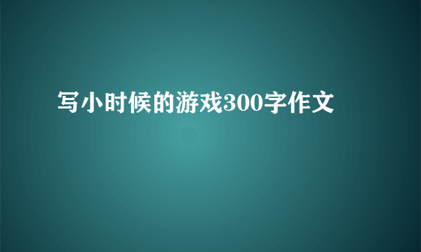 写小时候的游戏300字作文