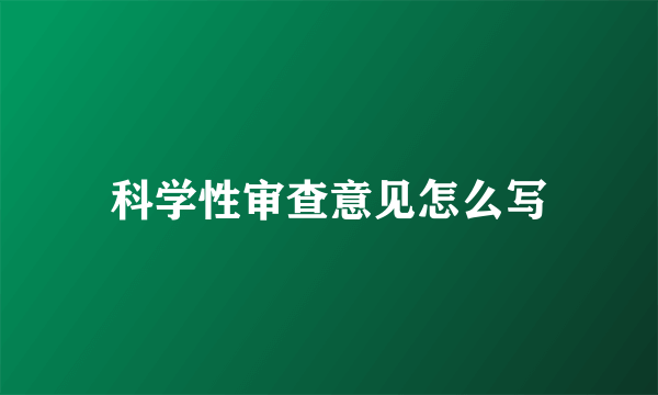 科学性审查意见怎么写