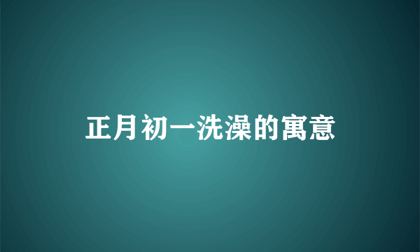 正月初一洗澡的寓意