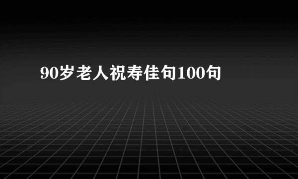 90岁老人祝寿佳句100句
