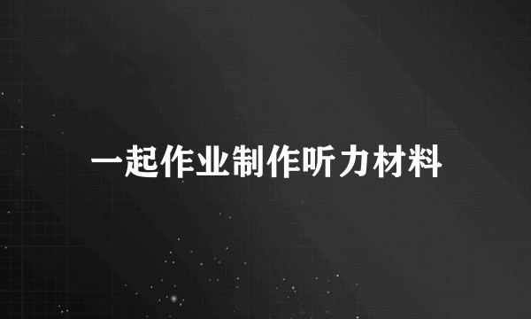 一起作业制作听力材料