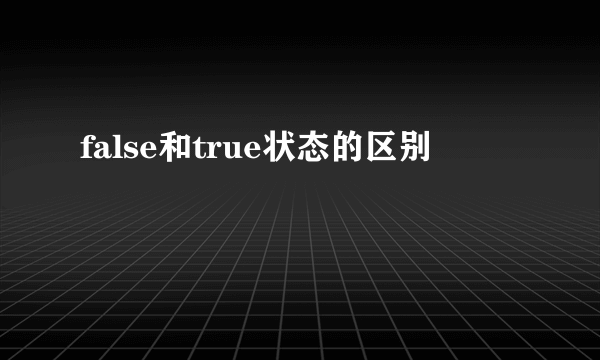 false和true状态的区别