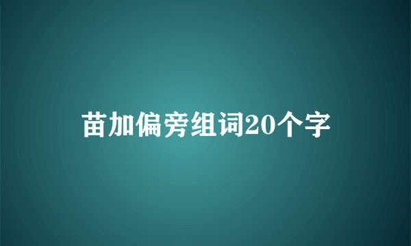 苗加偏旁组词20个字
