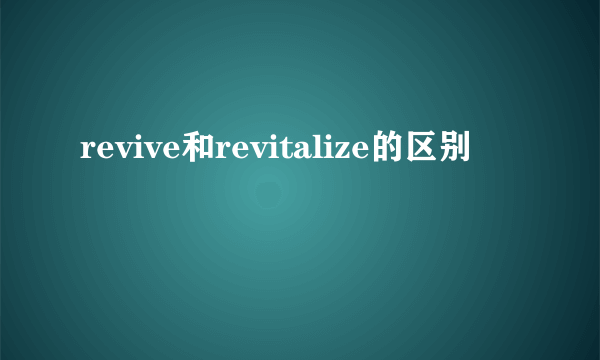 revive和revitalize的区别