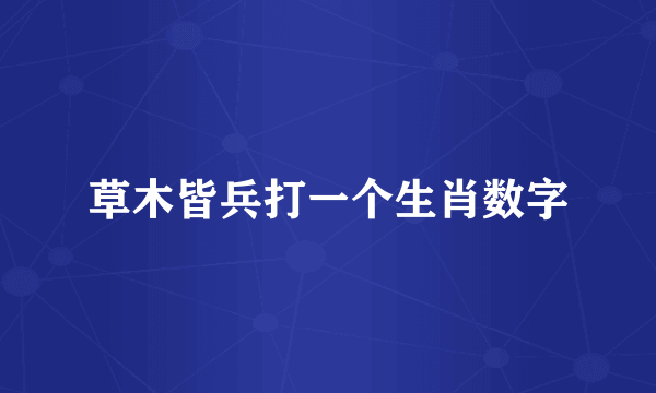 草木皆兵打一个生肖数字