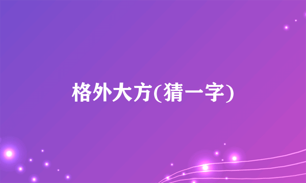 格外大方(猜一字)