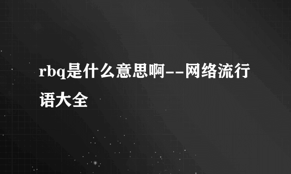 rbq是什么意思啊--网络流行语大全