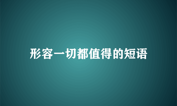 形容一切都值得的短语