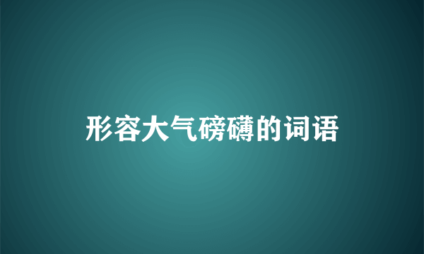 形容大气磅礴的词语