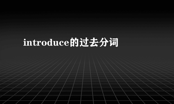 introduce的过去分词