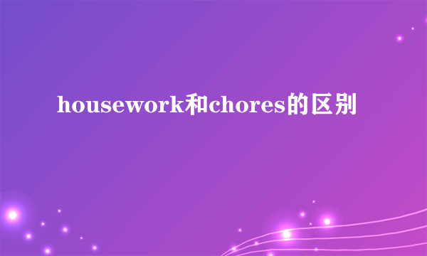 housework和chores的区别