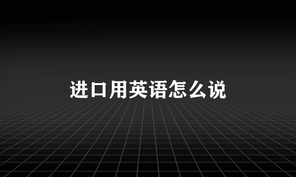 进口用英语怎么说