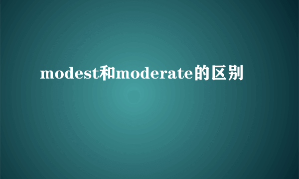 modest和moderate的区别