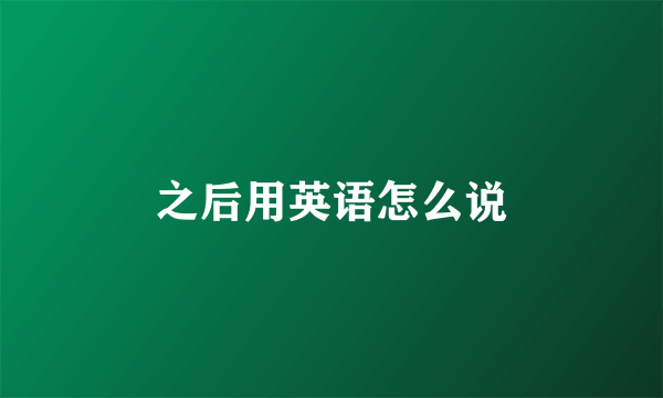 之后用英语怎么说