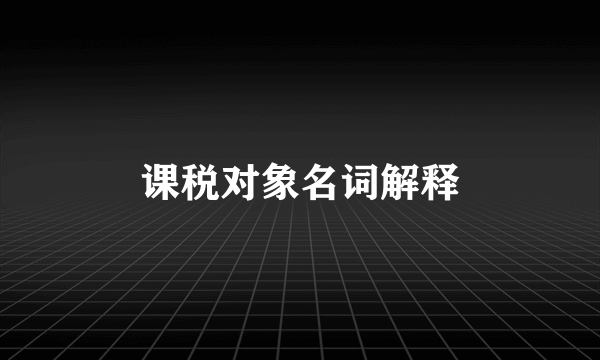 课税对象名词解释
