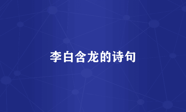 李白含龙的诗句