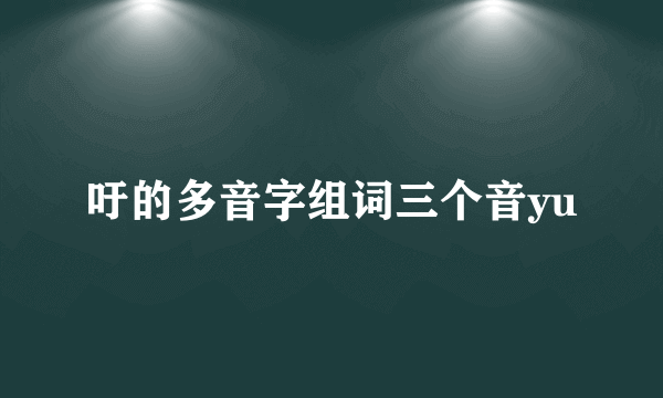 吁的多音字组词三个音yu