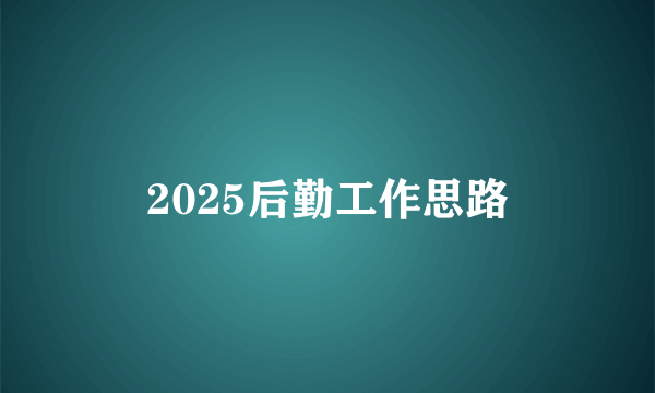 2025后勤工作思路